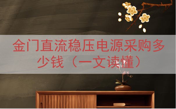 金门直流稳压电源采购多少钱（一文读懂）