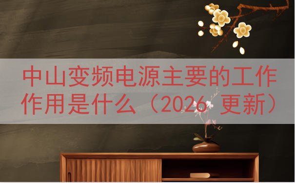 中山变频电源主要的工作作用是什么（2026 更新）