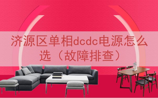 济源区单相dcdc电源怎么选（故障排查）